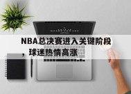 爱游戏体育-nba总决赛正如火如荼地进行,球迷们都在纷纷
